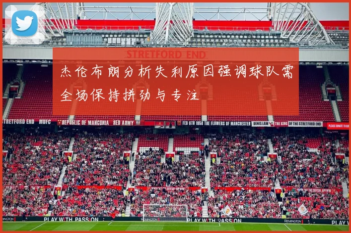 杰伦布朗分析失利原因强调球队需全场保持拼劲与专注