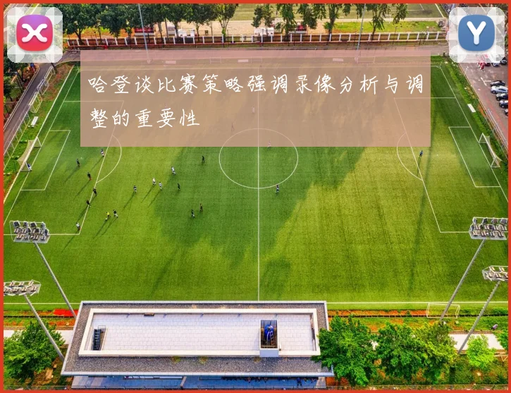 哈登谈比赛策略强调录像分析与调整的重要性