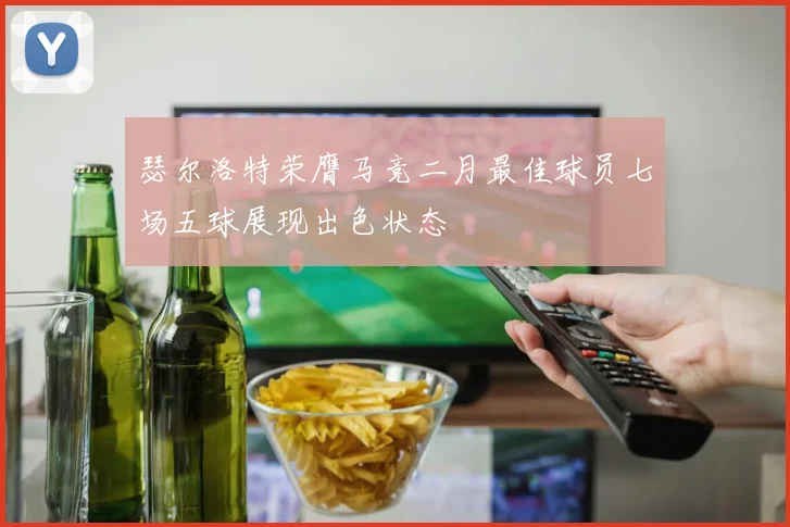 瑟尔洛特荣膺马竞二月最佳球员七场五球展现出色状态
