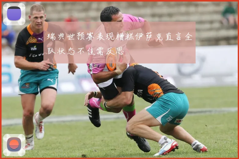 瑞典世预赛表现糟糕伊萨克直言全队状态不佳需反思