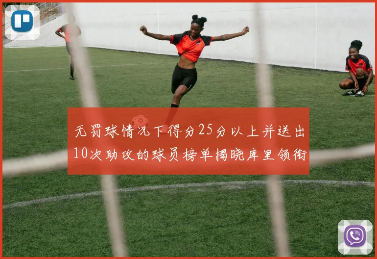 无罚球情况下得分25分以上并送出10次助攻的球员榜单揭晓库里领衔保罗紧随其后