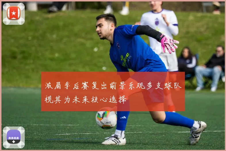 浓眉季后赛复出前景乐观多支球队视其为未来核心选择