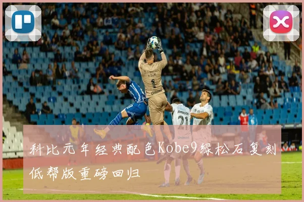 科比元年经典配色Kobe9绿松石复刻低帮版重磅回归