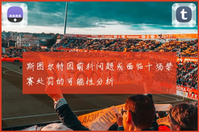 斯图尔特因前科问题或面临十场禁赛处罚的可能性分析