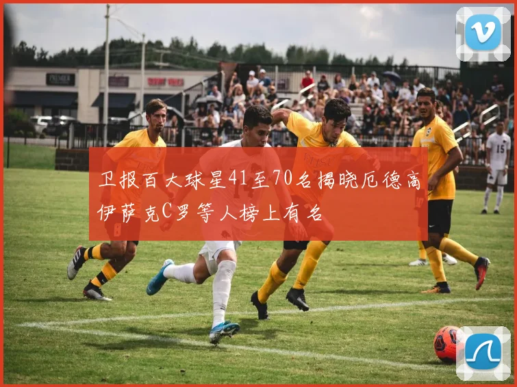卫报百大球星41至70名揭晓厄德高伊萨克C罗等人榜上有名
