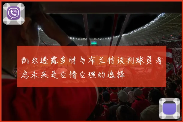 凯尔透露多特与布兰特谈判球员考虑未来是合情合理的选择