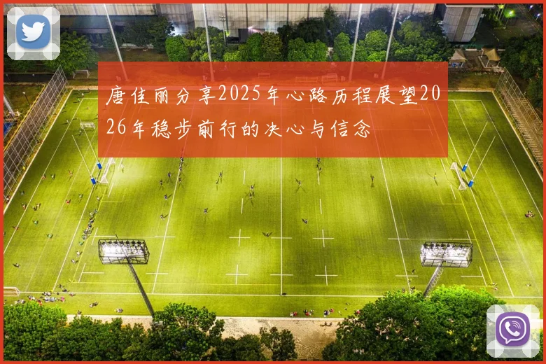 唐佳丽分享2025年心路历程展望2026年稳步前行的决心与信念