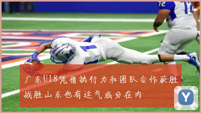 广东U18凭借执行力和团队合作获胜战胜山东也有运气成分在内