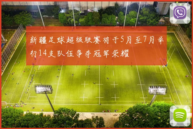 新疆足球超级联赛将于5月至7月举行14支队伍争夺冠军荣耀