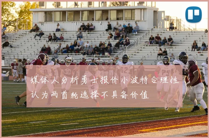 媒体人分析勇士报价小波特合理性认为两首轮选择不具备价值