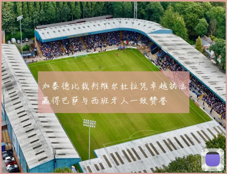 加泰德比裁判维尔杜拉凭卓越执法赢得巴萨与西班牙人一致赞誉