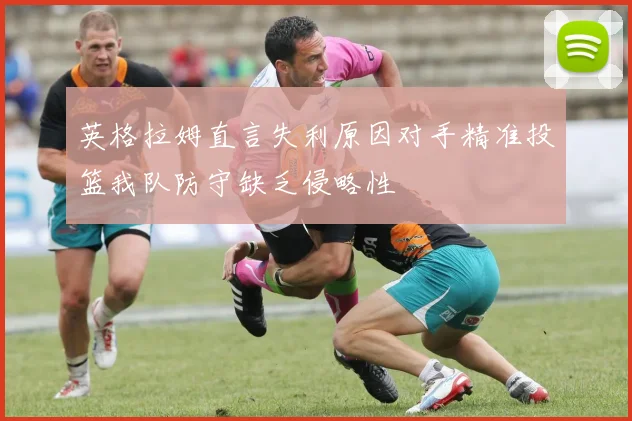 英格拉姆直言失利原因对手精准投篮我队防守缺乏侵略性