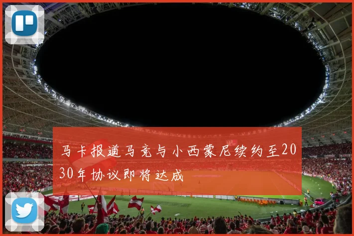 马卡报道马竞与小西蒙尼续约至2030年协议即将达成